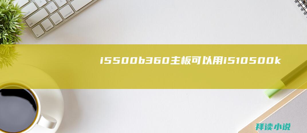 i5500 b360主板可以用i510500kf吗