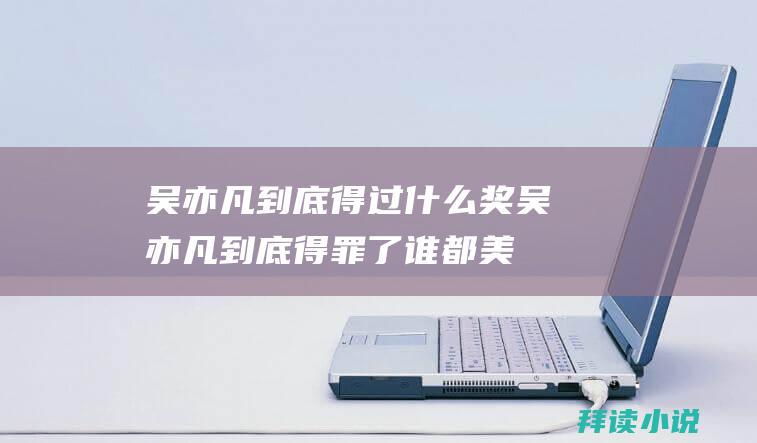 吴亦凡到底得过什么奖吴亦凡到底得罪了谁都美