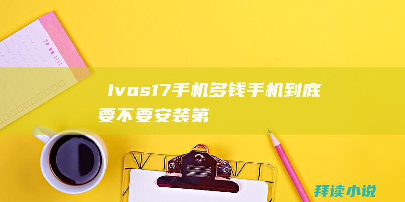 ∨ivos17手机多钱 (手机到底要不要安装第三方杀毒软件 手机qq杀毒软件)