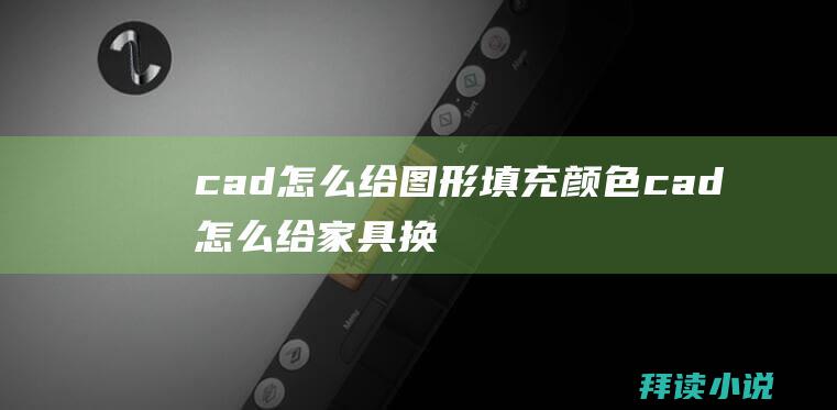 cad怎么给图形填充颜色 (cad怎么给家具换颜色 cad中家具怎么添加)