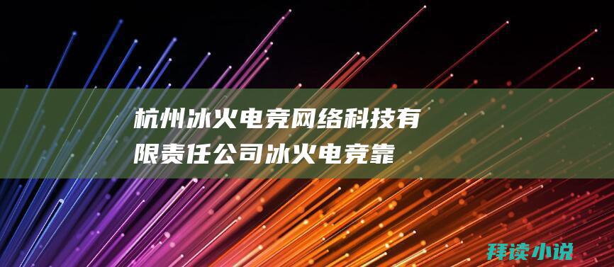 杭州冰火电竞网络科技有限责任公司冰火电竞靠