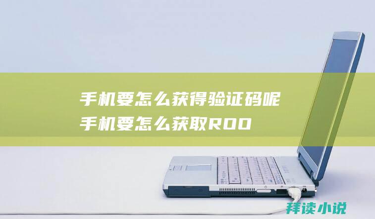 手机要怎么获得验证码呢手机要怎么获取ROO