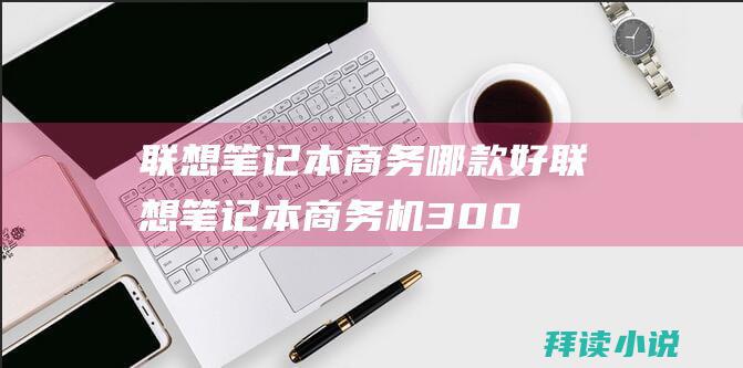 联想笔记本商务哪款好联想笔记本商务机300