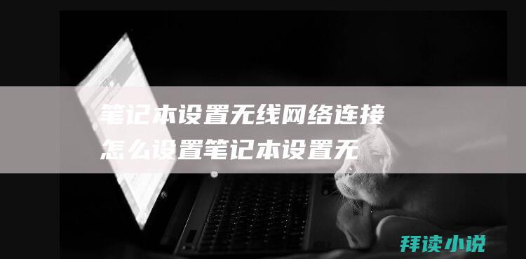 笔记本设置无线网络连接怎么设置笔记本设置无