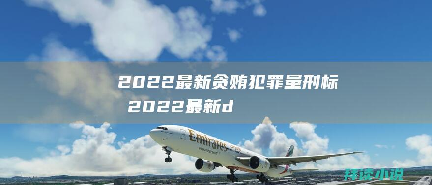 2022最新贪贿犯罪量刑标准2022最新d