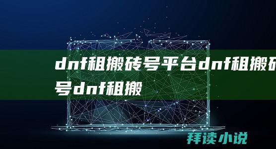 dnf租搬砖号平台dnf租搬砖号dnf租搬