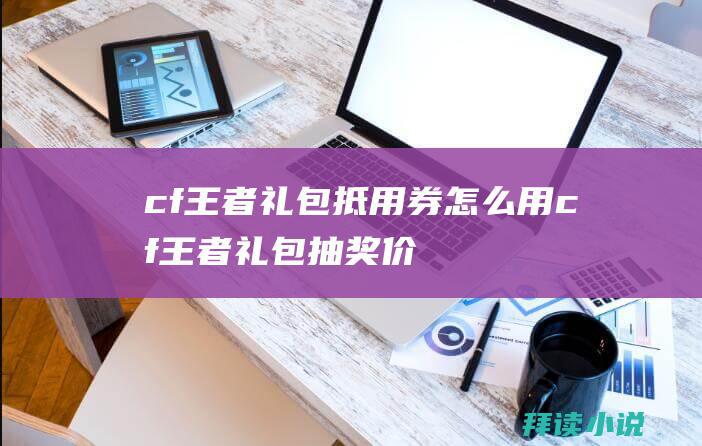 cf王者礼包抵用券怎么用cf王者礼包抽奖价