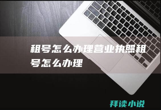 租号怎么办理营业执照租号怎么办理