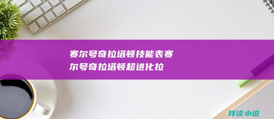 赛尔号奇拉塔顿技能表赛尔号奇拉塔顿超进化拉