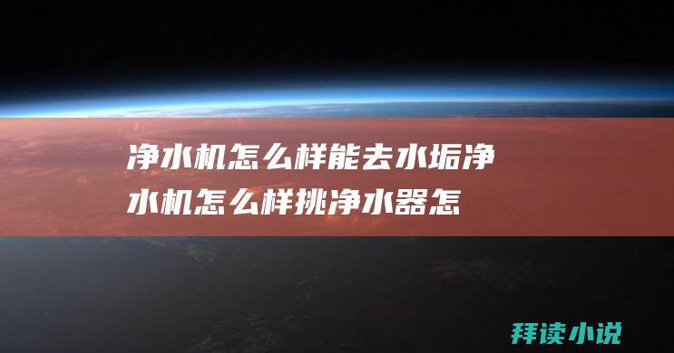 净水机怎么样能去水垢净水机怎么样挑净水器怎