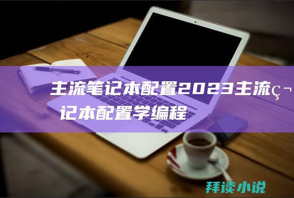 主流笔记本配置2023主流笔记本配置学编程