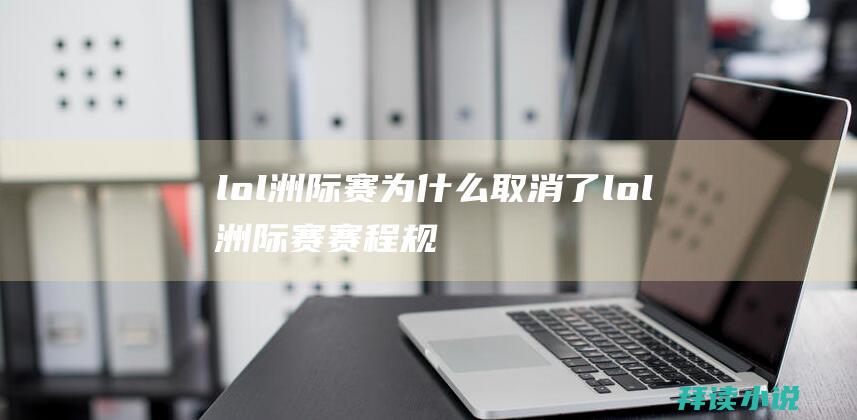 lol洲际赛为什么取消了lol洲际赛赛程规