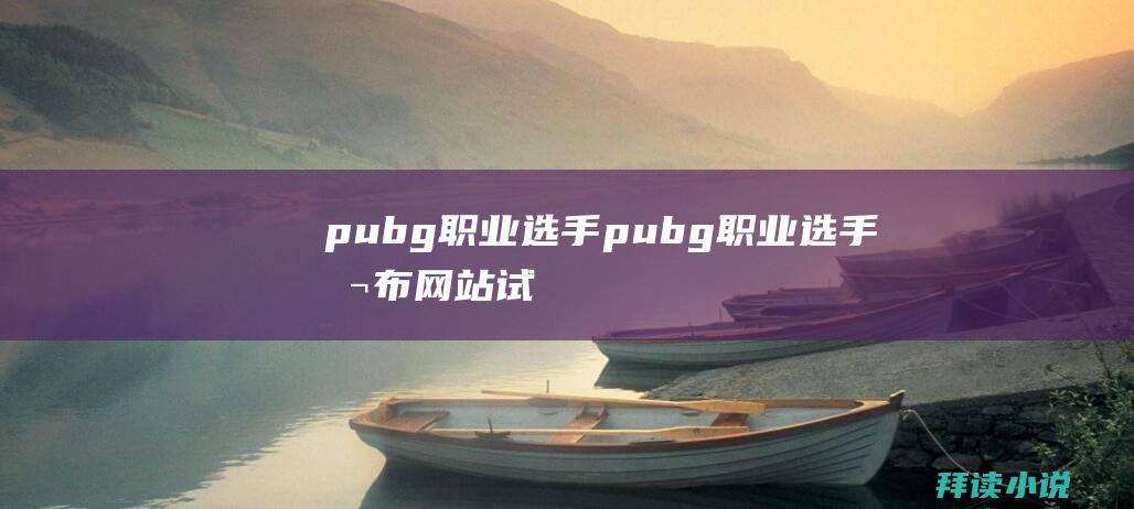 pubg职业选手pubg职业选手公布网站试