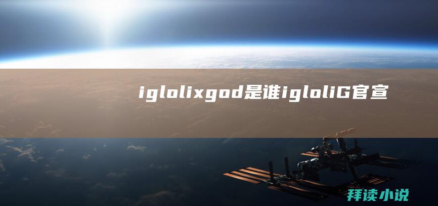 iglolixgod是谁igloliG官宣