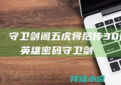 守卫剑阁五虎将后传30隐藏英雄密码守卫剑