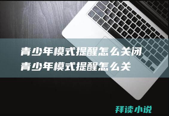 青少年模式提醒怎么关闭青少年模式提醒怎么关