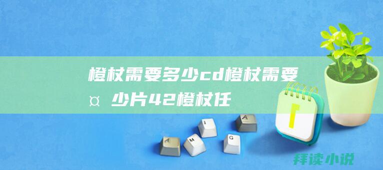 橙杖需要多少cd橙杖需要多少片42橙杖任