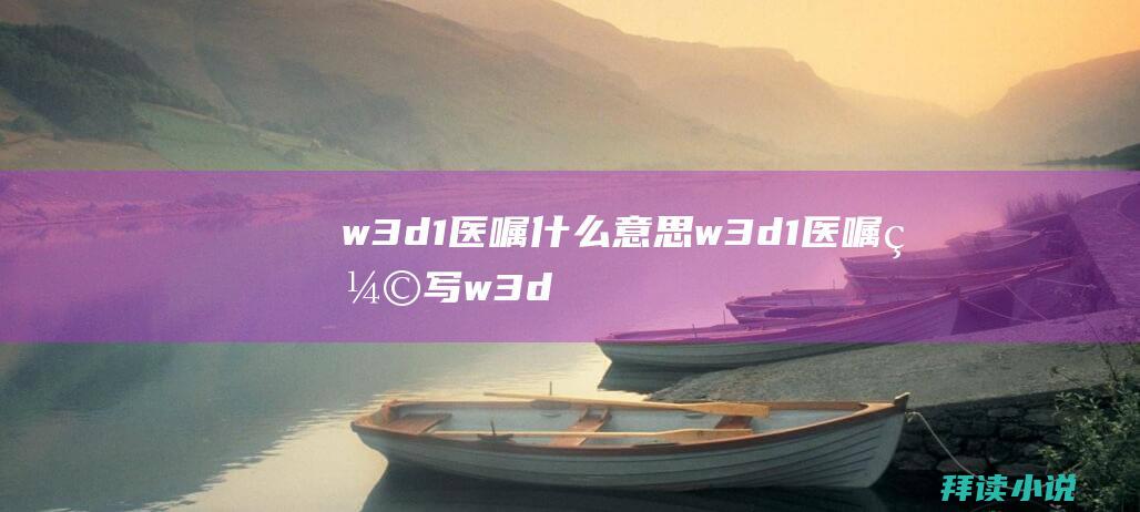 w3d1医嘱什么意思w3d1医嘱缩写w3d