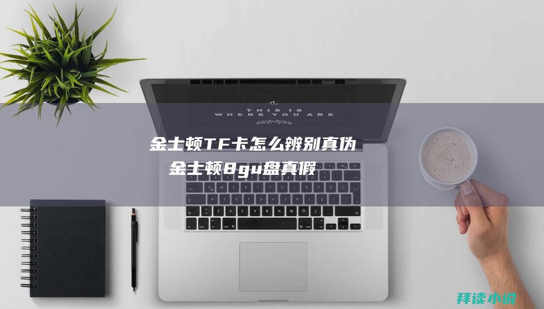 金士顿TF卡怎么辨别真伪啊金士顿8gu盘真假