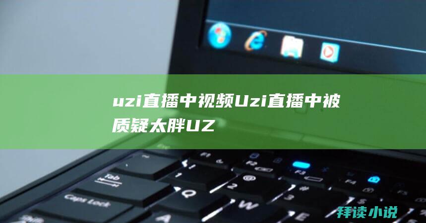 uzi直播中视频Uzi直播中被质疑太胖UZ